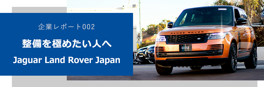 企業レポート002 整備を極めたい人へ Jaguar Land Rover Japan