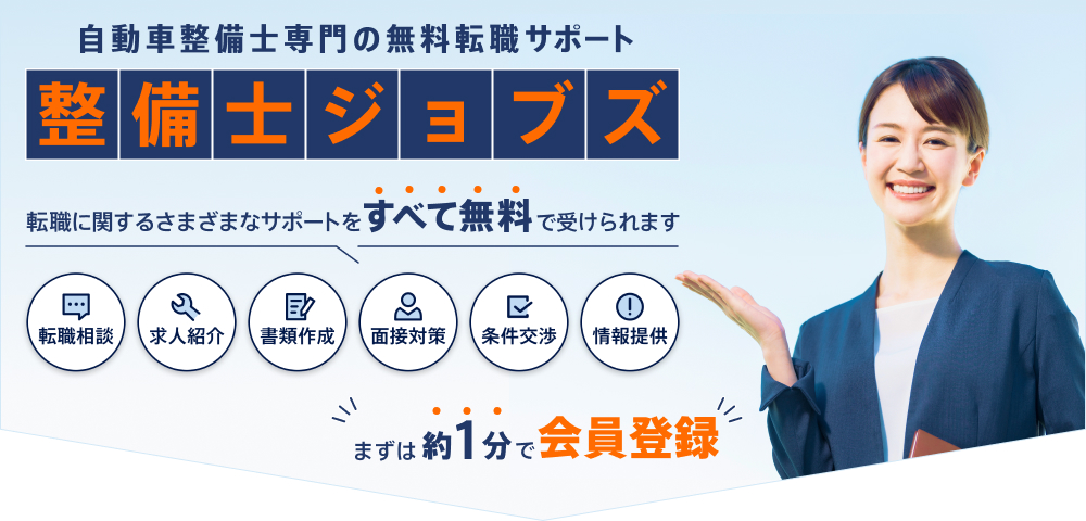 自動車整備士専門の無料転職サポート 整備士ジョブズ 転職に関するさまざまなサポートをすべて無料で受けられます 転職相談 求人紹介 書類作成 面接対策 条件交渉 情報提供 まずは約1分で会員登録